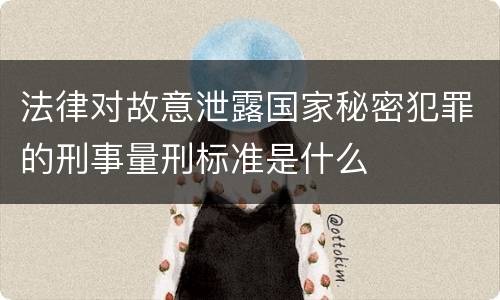 法律对故意泄露国家秘密犯罪的刑事量刑标准是什么