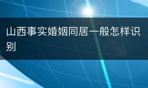 山西事实婚姻同居一般怎样识别