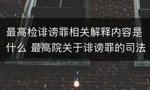 最高检诽谤罪相关解释内容是什么 最高院关于诽谤罪的司法解释