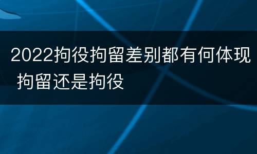 2022拘役拘留差别都有何体现 拘留还是拘役
