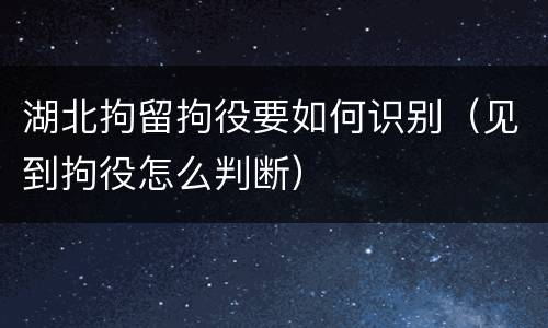 湖北拘留拘役要如何识别（见到拘役怎么判断）