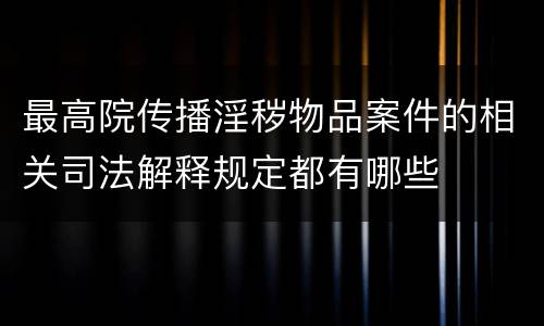 最高院传播淫秽物品案件的相关司法解释规定都有哪些