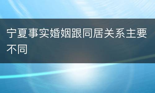 宁夏事实婚姻跟同居关系主要不同