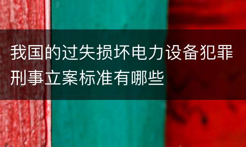 我国的过失损坏电力设备犯罪刑事立案标准有哪些