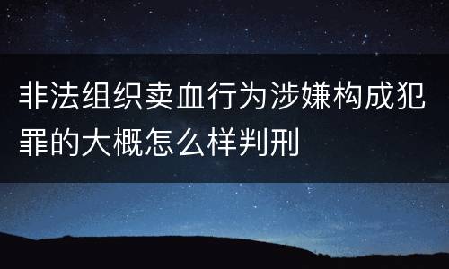 非法组织卖血行为涉嫌构成犯罪的大概怎么样判刑