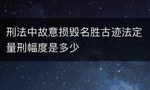 刑法中故意损毁名胜古迹法定量刑幅度是多少