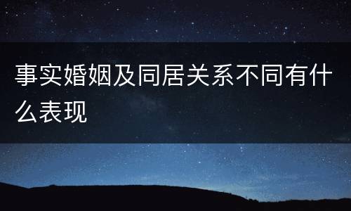 事实婚姻及同居关系不同有什么表现