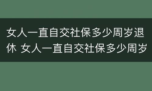 女人一直自交社保多少周岁退休 女人一直自交社保多少周岁退休了