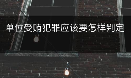 单位受贿犯罪应该要怎样判定
