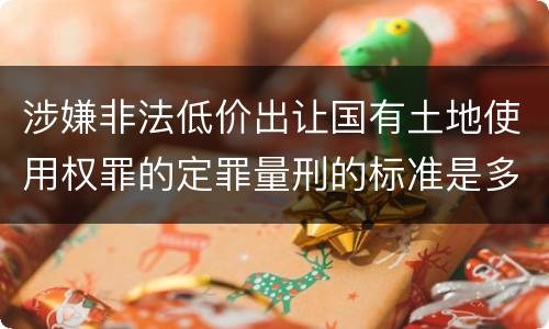 涉嫌非法低价出让国有土地使用权罪的定罪量刑的标准是多少