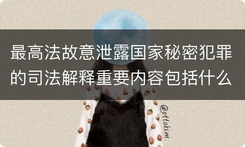 最高法故意泄露国家秘密犯罪的司法解释重要内容包括什么