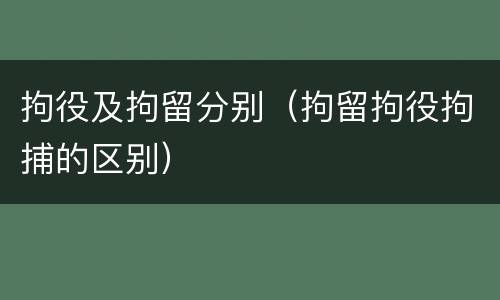 拘役及拘留分别（拘留拘役拘捕的区别）
