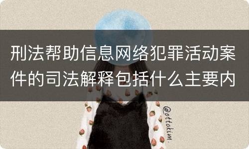 刑法帮助信息网络犯罪活动案件的司法解释包括什么主要内容