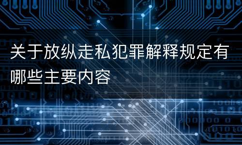 关于放纵走私犯罪解释规定有哪些主要内容