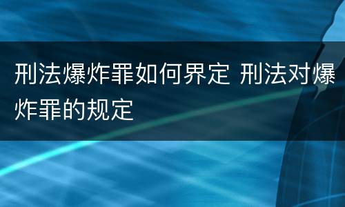 刑法爆炸罪如何界定 刑法对爆炸罪的规定