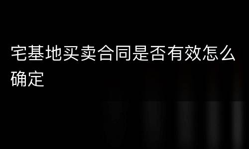 宅基地买卖合同是否有效怎么确定