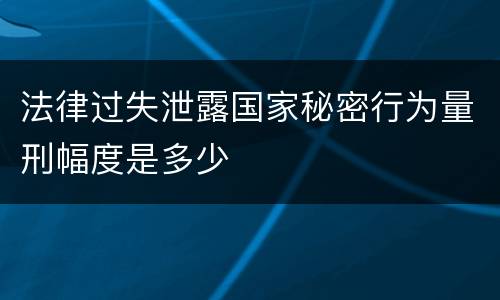 法律过失泄露国家秘密行为量刑幅度是多少