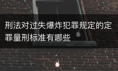 刑法对过失爆炸犯罪规定的定罪量刑标准有哪些