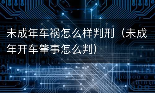 未成年车祸怎么样判刑（未成年开车肇事怎么判）