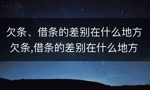 欠条、借条的差别在什么地方 欠条,借条的差别在什么地方可以查到