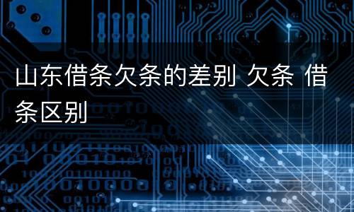 山东借条欠条的差别 欠条 借条区别