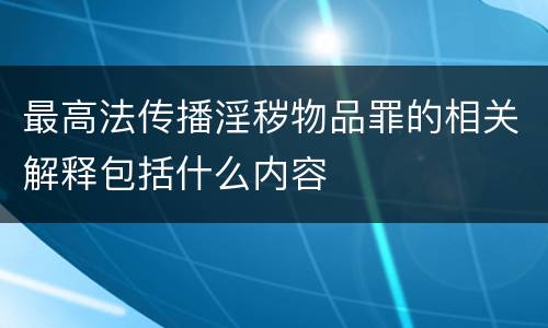 最高法传播淫秽物品罪的相关解释包括什么内容