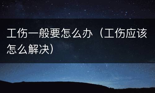 工伤一般要怎么办（工伤应该怎么解决）