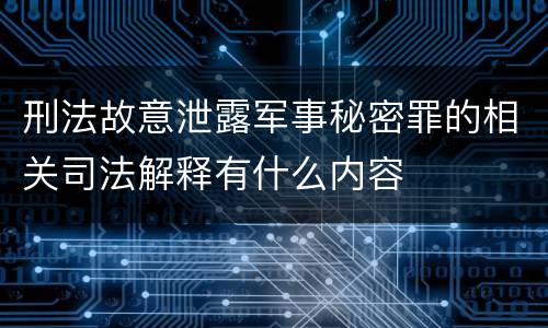 刑法故意泄露军事秘密罪的相关司法解释有什么内容