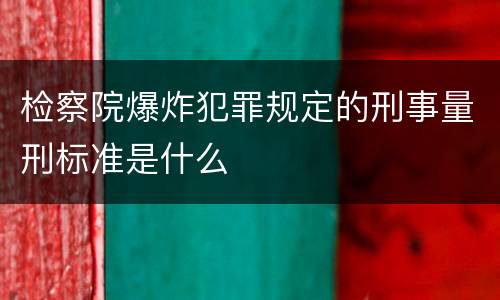 检察院爆炸犯罪规定的刑事量刑标准是什么