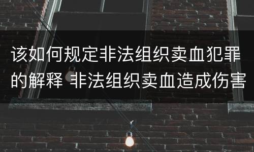 该如何规定非法组织卖血犯罪的解释 非法组织卖血造成伤害构成什么罪