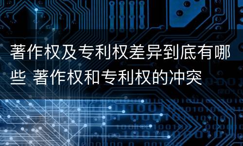 著作权及专利权差异到底有哪些 著作权和专利权的冲突