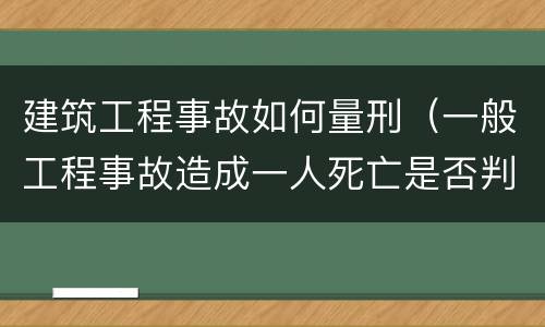建筑工程事故如何量刑（一般工程事故造成一人死亡是否判刑）