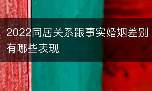 2022同居关系跟事实婚姻差别有哪些表现