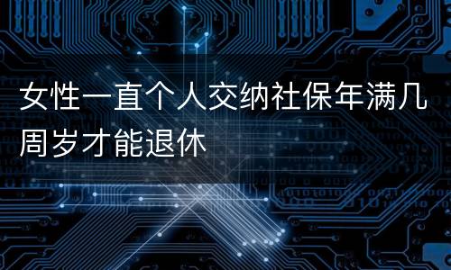 女性一直个人交纳社保年满几周岁才能退休
