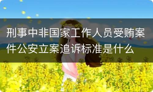 刑事中非国家工作人员受贿案件公安立案追诉标准是什么