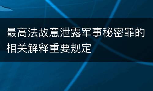最高法故意泄露军事秘密罪的相关解释重要规定