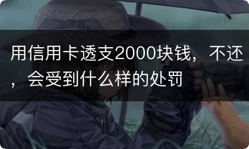 用信用卡透支2000块钱，不还，会受到什么样的处罚