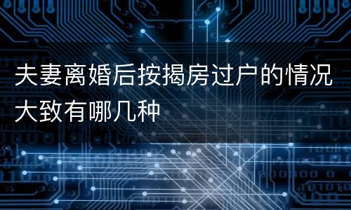 夫妻离婚后按揭房过户的情况大致有哪几种