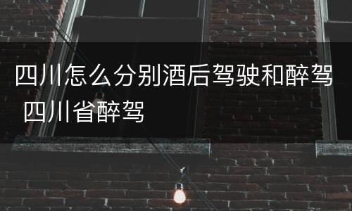 四川怎么分别酒后驾驶和醉驾 四川省醉驾