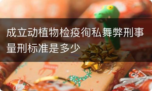 成立动植物检疫徇私舞弊刑事量刑标准是多少