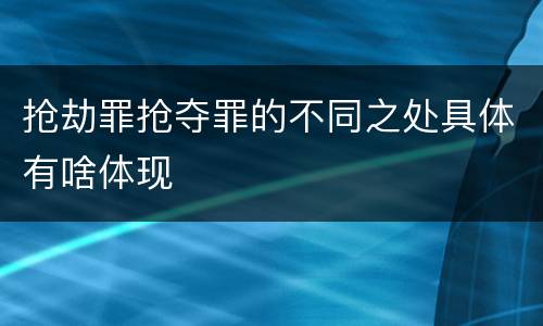 抢劫罪抢夺罪的不同之处具体有啥体现