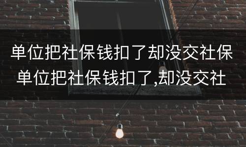 单位把社保钱扣了却没交社保 单位把社保钱扣了,却没交社保