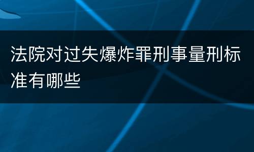 法院对过失爆炸罪刑事量刑标准有哪些