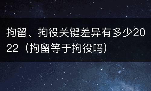 拘留、拘役关键差异有多少2022（拘留等于拘役吗）