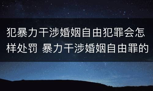 犯暴力干涉婚姻自由犯罪会怎样处罚 暴力干涉婚姻自由罪的结果加重犯