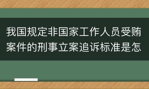 我国规定非国家工作人员受贿案件的刑事立案追诉标准是怎样规定