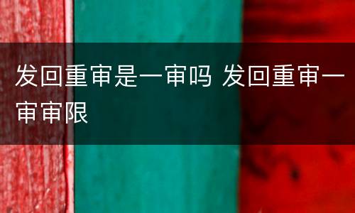 发回重审是一审吗 发回重审一审审限