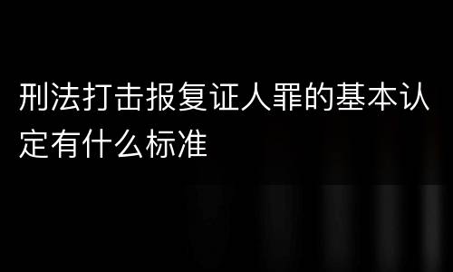 刑法打击报复证人罪的基本认定有什么标准
