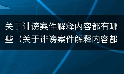 关于诽谤案件解释内容都有哪些（关于诽谤案件解释内容都有哪些规定）