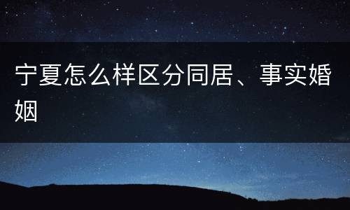 宁夏怎么样区分同居、事实婚姻